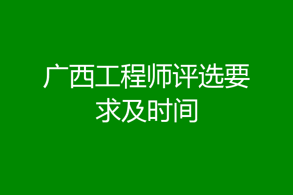 广西工程师评选要求及时间