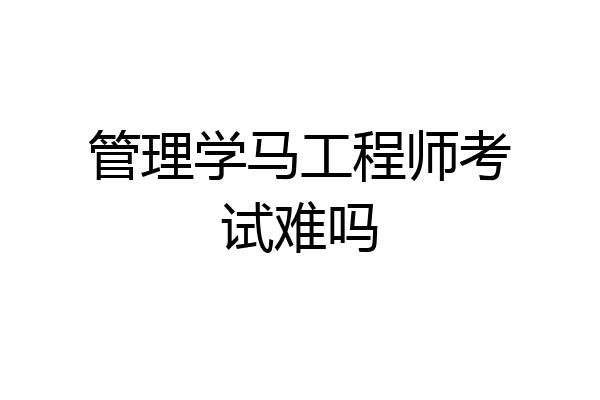 管理学马工程师考试难吗