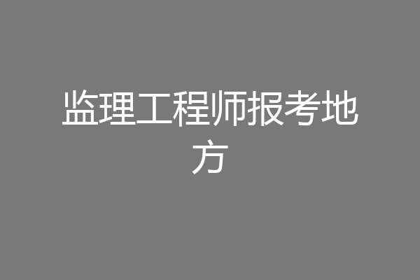 监理工程师报考地方