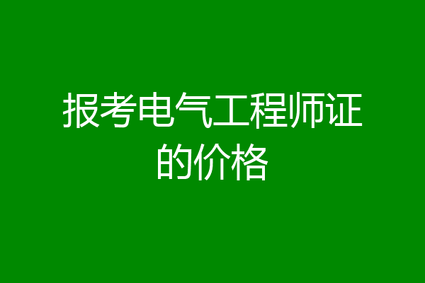 报考电气工程师证的价格