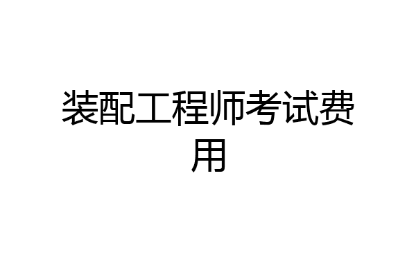 装配工程师考试费用