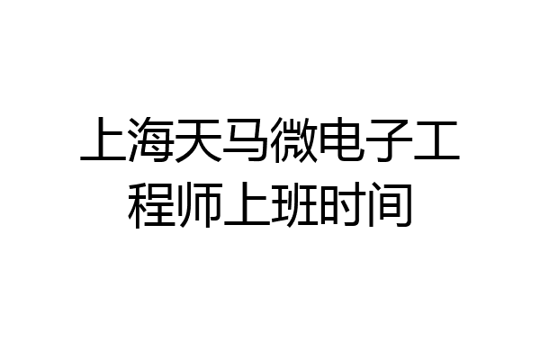 上海天马微电子工程师上班时间