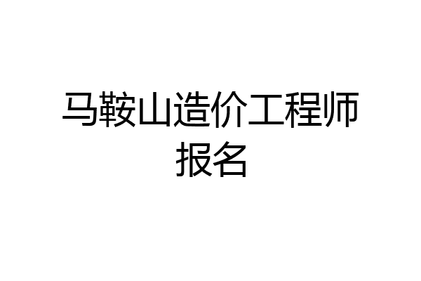 马鞍山造价工程师报名