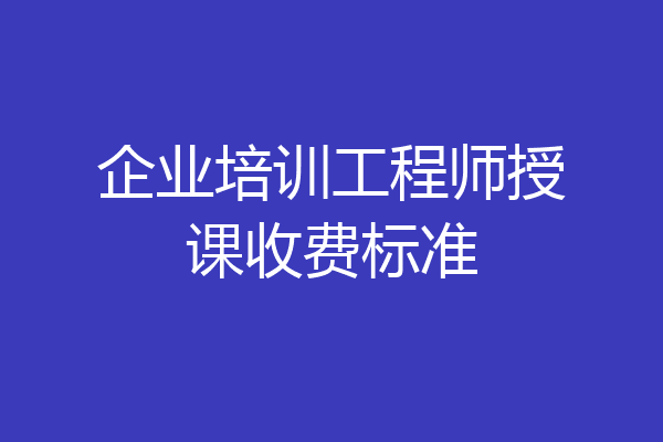 企业培训工程师授课收费标准
