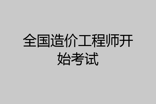 全国造价工程师开始考试