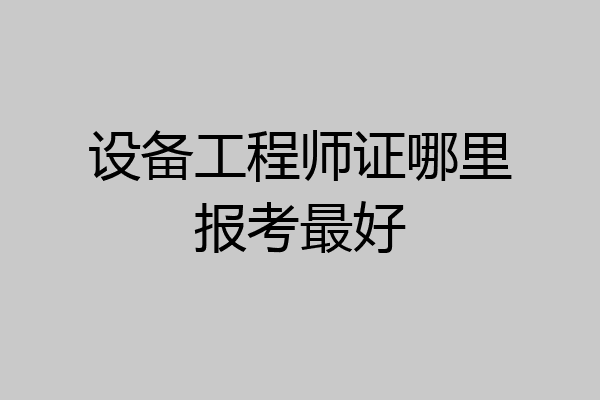 设备工程师证哪里报考最好