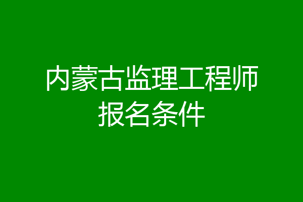 内蒙古监理工程师报名条件