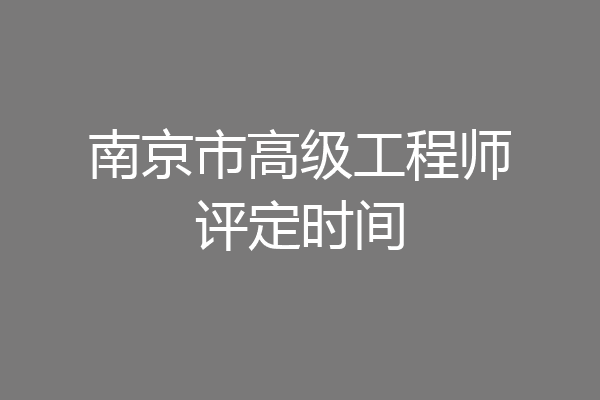南京市高级工程师评定时间