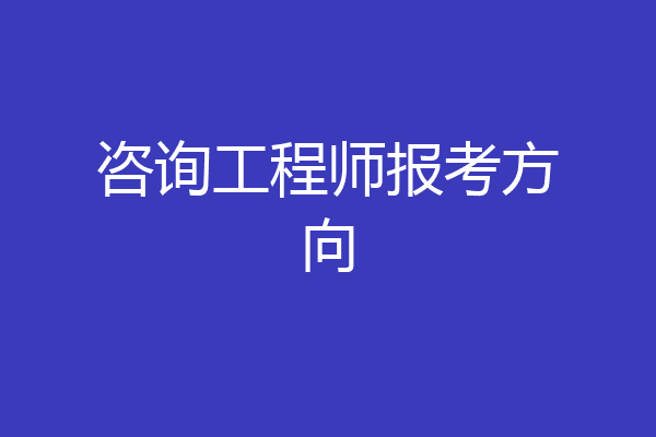 咨询工程师报考方向