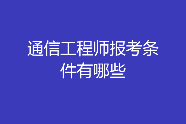通信工程师报考条件有哪些