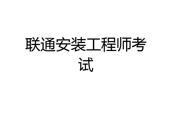 联通安装工程师考试