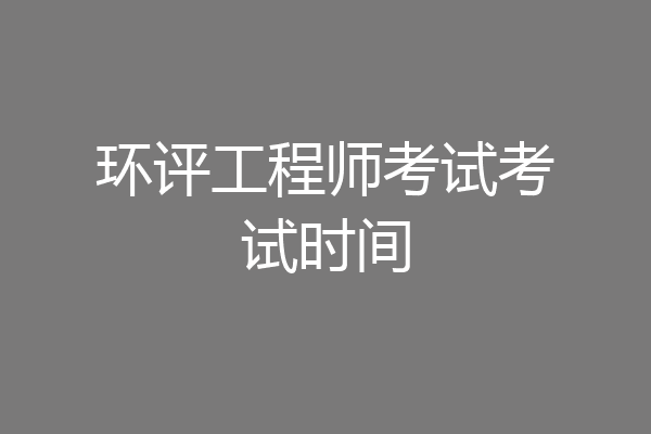 环评工程师考试考试时间
