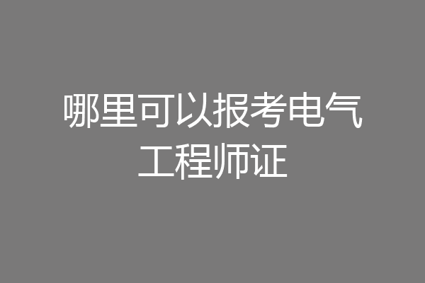 哪里可以报考电气工程师证
