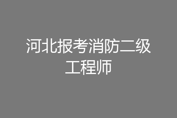 河北报考消防二级工程师