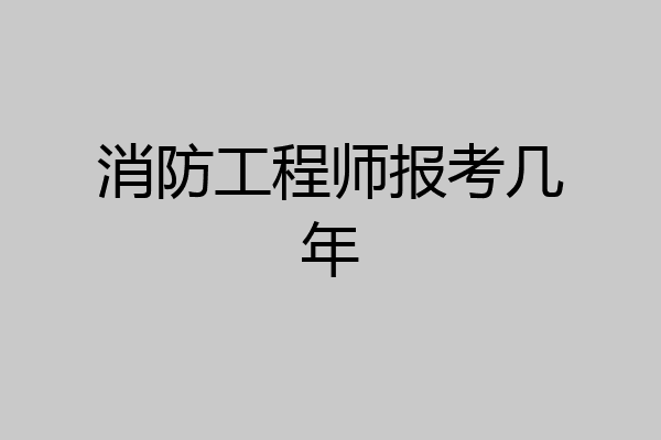 消防工程师报考几年