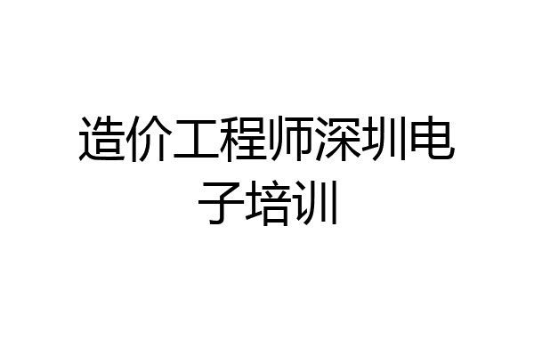 造价工程师深圳电子培训