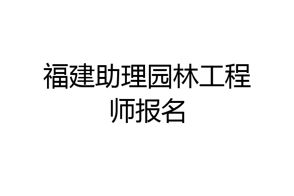 福建助理园林工程师报名