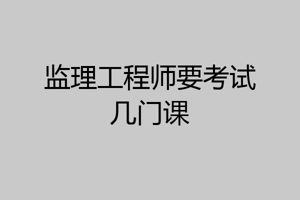监理工程师要考试几门课