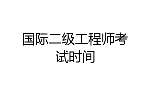 国际二级工程师考试时间