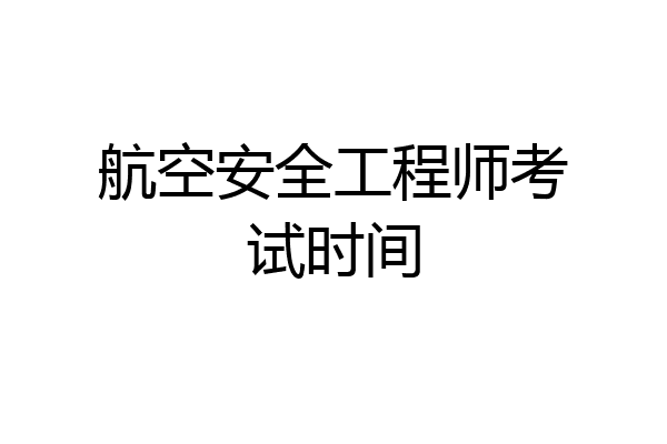 航空安全工程师考试时间