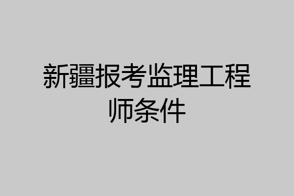 新疆报考监理工程师条件