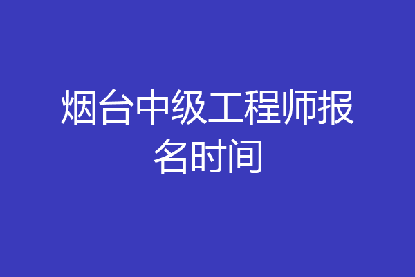 烟台中级工程师报名时间