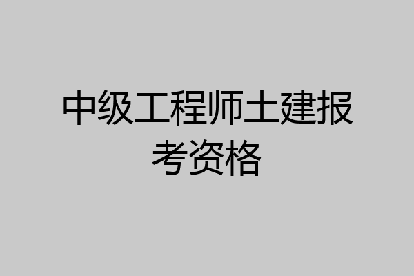 中级工程师土建报考资格