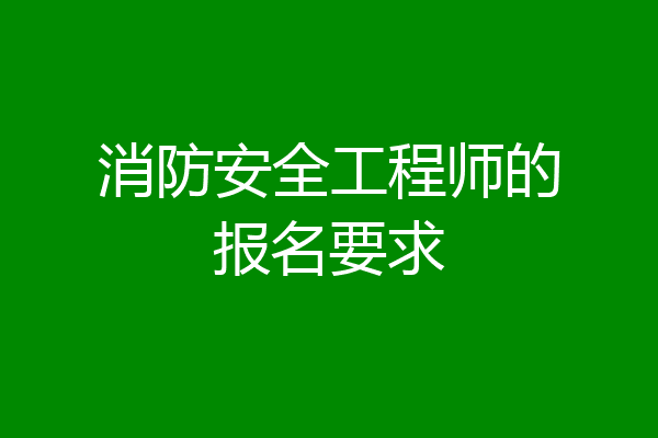 消防安全工程师的报名要求
