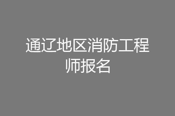 通辽地区消防工程师报名