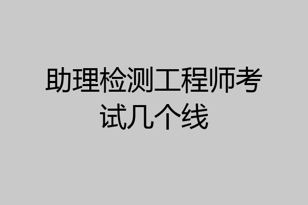 助理检测工程师考试几个线