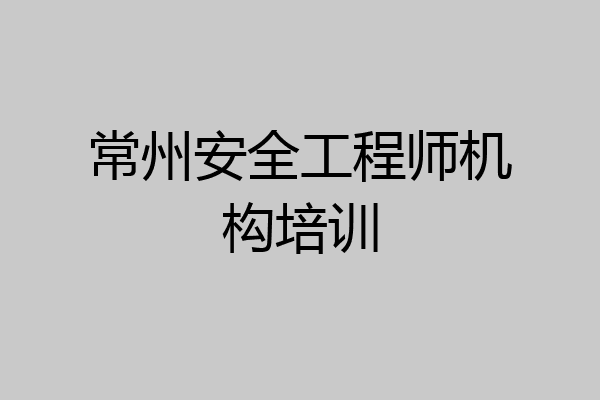 常州安全工程师机构培训