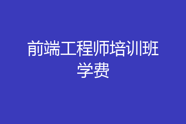 前端工程师培训班学费