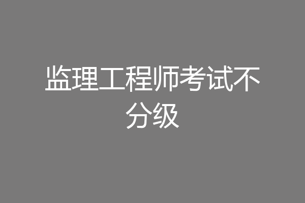 监理工程师考试不分级