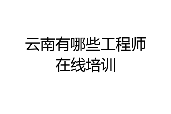 云南有哪些工程师在线培训