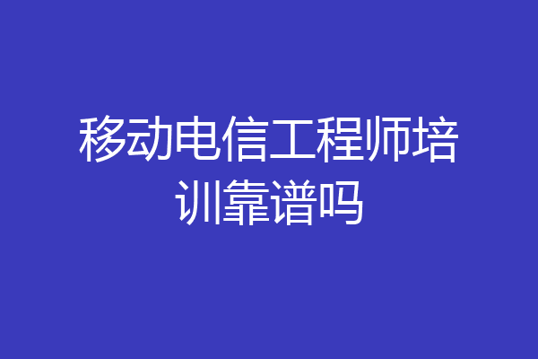 移动电信工程师培训靠谱吗