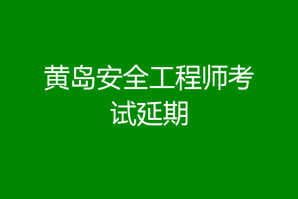 黄岛安全工程师考试延期