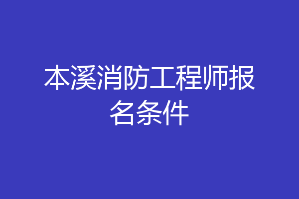 本溪消防工程师报名条件