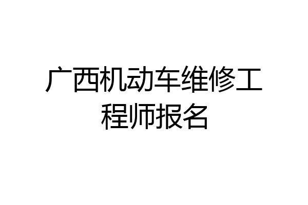 广西机动车维修工程师报名