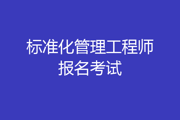 标准化管理工程师报名考试