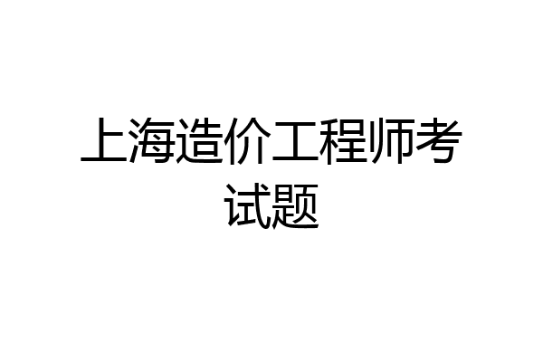 上海造价工程师考试题