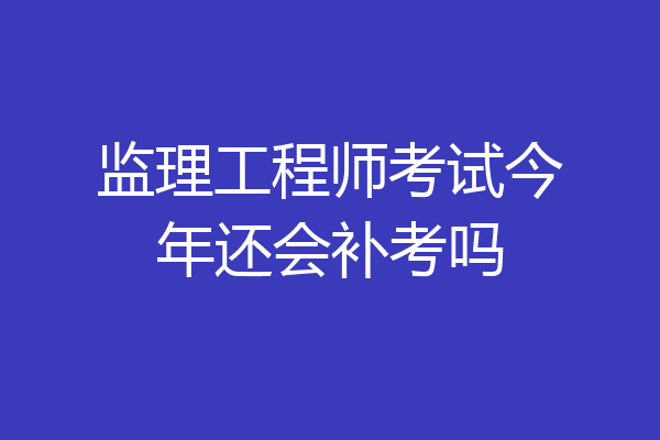 监理工程师考试今年还会补考吗