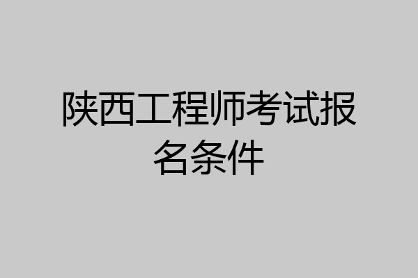 陕西工程师考试报名条件