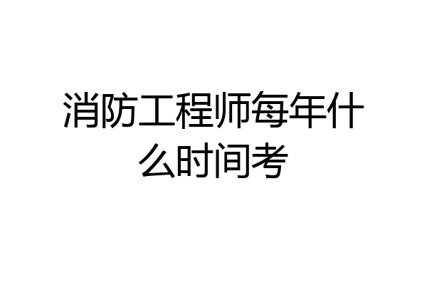 消防工程师每年什么时间考