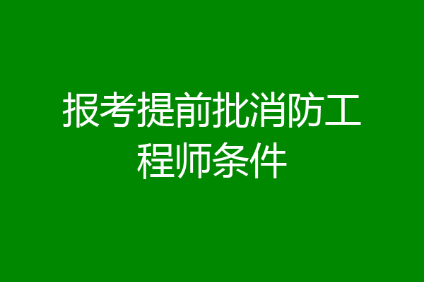 报考提前批消防工程师条件