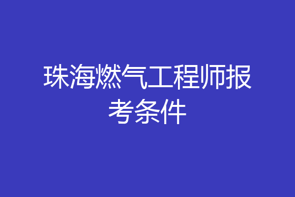 珠海燃气工程师报考条件