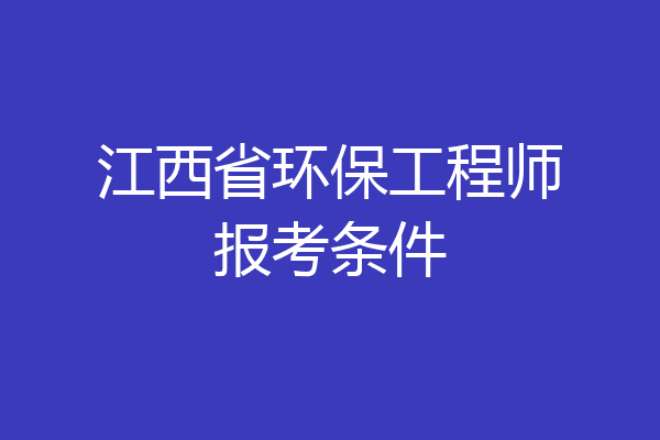 江西省环保工程师报考条件