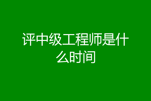 评中级工程师是什么时间