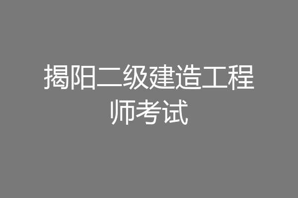 揭阳二级建造工程师考试
