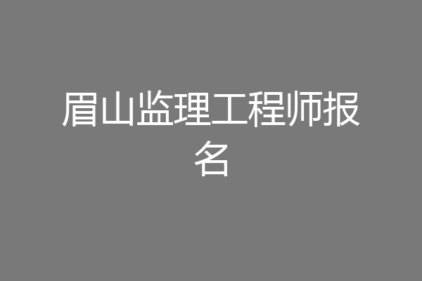 眉山监理工程师报名