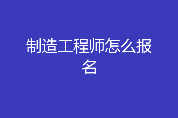 制造工程师怎么报名